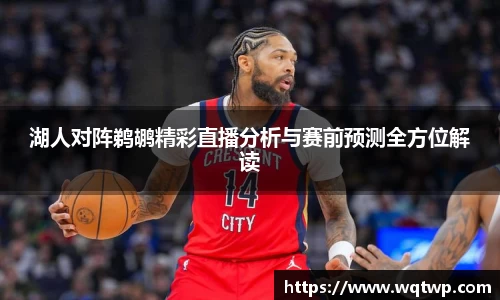湖人对阵鹈鹕精彩直播分析与赛前预测全方位解读