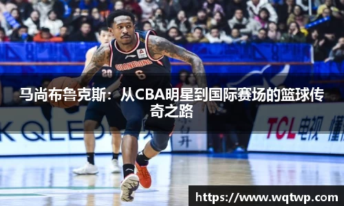 马尚布鲁克斯：从CBA明星到国际赛场的篮球传奇之路