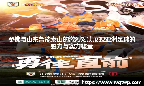 柔佛与山东鲁能泰山的激烈对决展现亚洲足球的魅力与实力较量
