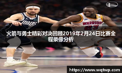 火箭与勇士精彩对决回顾2019年2月24日比赛全程录像分析