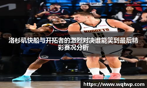 洛杉矶快船与开拓者的激烈对决谁能笑到最后精彩赛况分析
