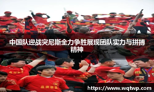 中国队迎战突尼斯全力争胜展现团队实力与拼搏精神