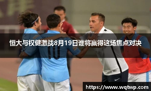 恒大与权健激战8月19日谁将赢得这场焦点对决