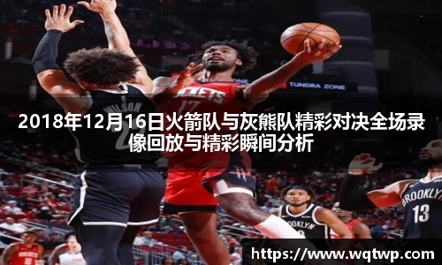 2018年12月16日火箭队与灰熊队精彩对决全场录像回放与精彩瞬间分析