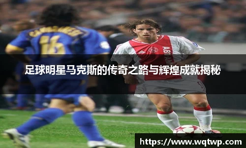 足球明星马克斯的传奇之路与辉煌成就揭秘