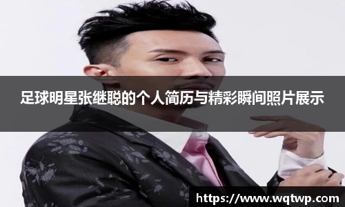 足球明星张继聪的个人简历与精彩瞬间照片展示